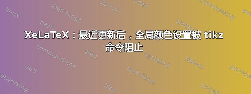 XeLaTeX：最近更新后，全局颜色设置被 tikz 命令阻止