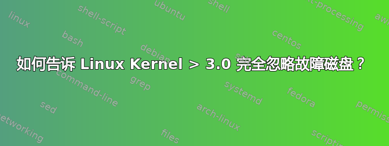 如何告诉 Linux Kernel > 3.0 完全忽略故障磁盘？