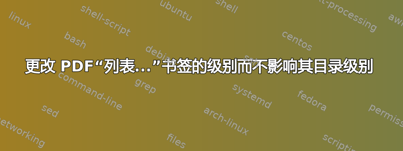 更改 PDF“列表...”书签的级别而不影响其目录级别