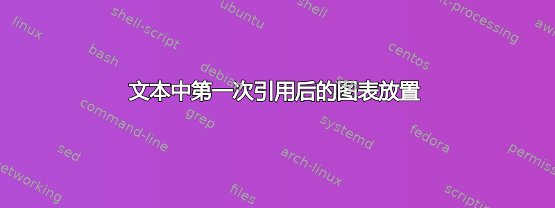 文本中第一次引用后的图表放置