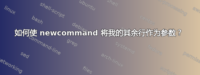 如何使 newcommand 将我的其余行作为参数？