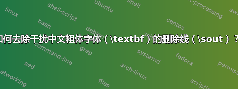 如何去除干扰中文粗体字体（\textbf）的删除线（\sout）？