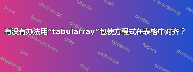 有没有办法用“tabularray”包使方程式在表格中对齐？