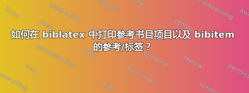 如何在 biblatex 中打印参考书目项目以及 bibitem 的参考/标签？