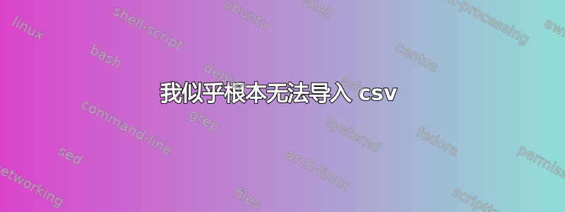 我似乎根本无法导入 csv