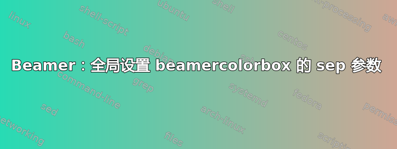 Beamer：全局设置 beamercolorbox 的 sep 参数