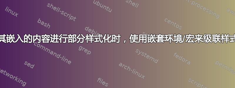 当每个环境/宏可能对其嵌入的内容进行部分样式化时，使用嵌套环境/宏来级联样式的正确方法是什么？