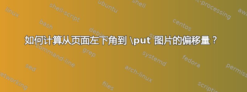 如何计算从页面左下角到 \put 图片的偏移量？