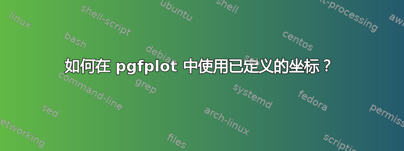 如何在 pgfplot 中使用已定义的坐标？