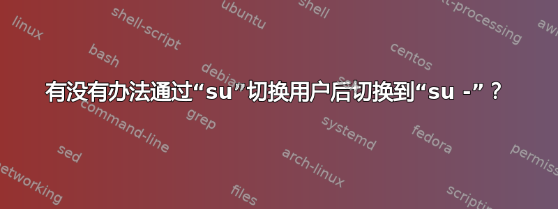 有没有办法通过“su”切换用户后切换到“su -”？