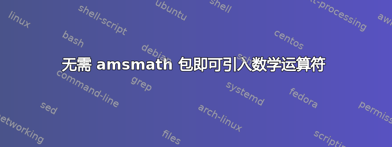 无需 amsmath 包即可引入数学运算符