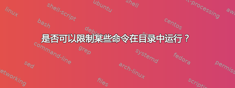 是否可以限制某些命令在目录中运行？