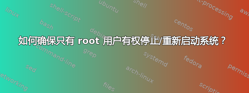 如何确保只有 root 用户有权停止/重新启动系统？