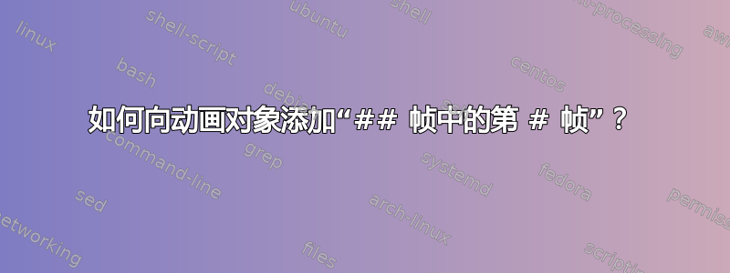 如何向动画对象添加“## 帧中的第 # 帧”？