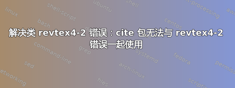 解决类 revtex4-2 错误：cite 包无法与 revtex4-2 错误一起使用