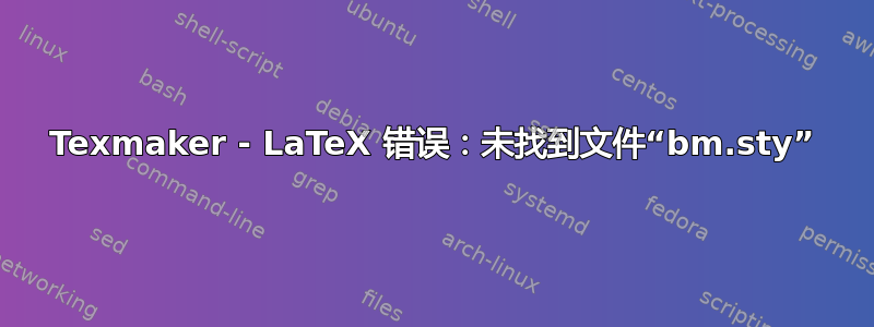 Texmaker - LaTeX 错误：未找到文件“bm.sty”