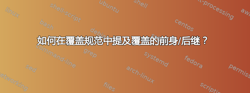 如何在覆盖规范中提及覆盖的前身/后继？