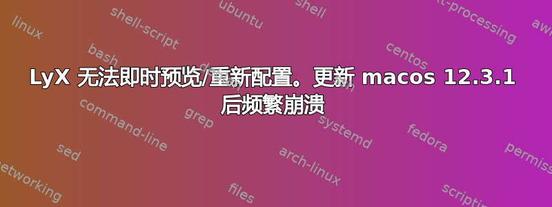 LyX 无法即时预览/重新配置。更新 macos 12.3.1 后频繁崩溃