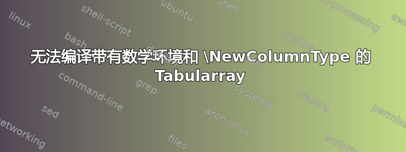 无法编译带有数学环境和 \NewColumnType 的 Tabularray