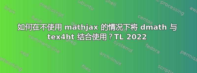 如何在不使用 mathjax 的情况下将 dmath 与 tex4ht 结合使用？TL 2022