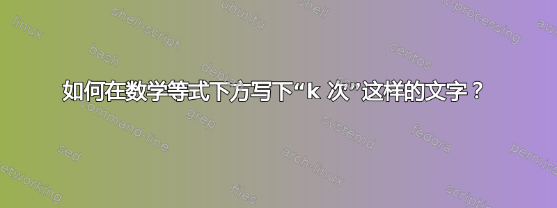 如何在数学等式下方写下“k 次”这样的文字？