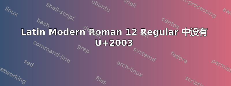 Latin Modern Roman 12 Regular 中没有 U+2003