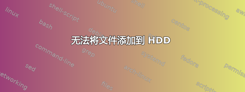 无法将文件添加到 HDD