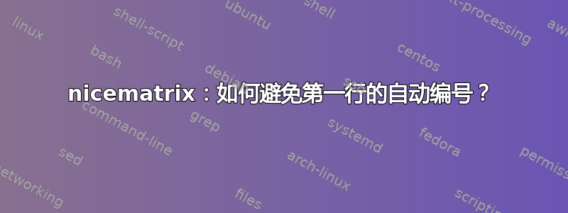 nicematrix：如何避免第一行的自动编号？