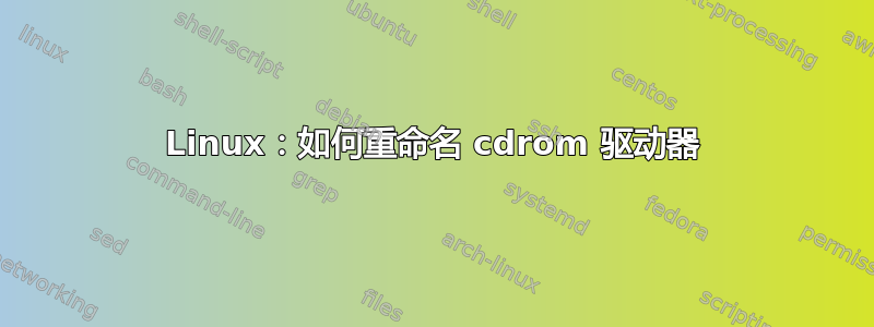 Linux：如何重命名 cdrom 驱动器