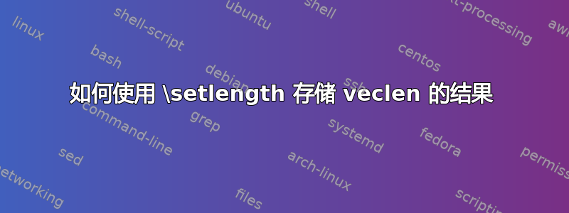 如何使用 \setlength 存储 veclen 的结果