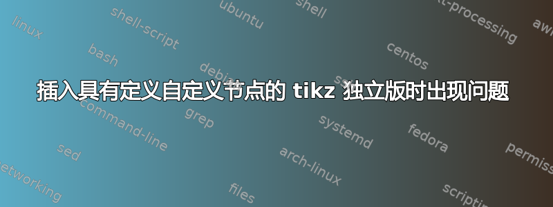 插入具有定义自定义节点的 tikz 独立版时出现问题