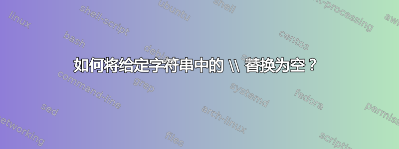 如何将给定字符串中的 \\ 替换为空？