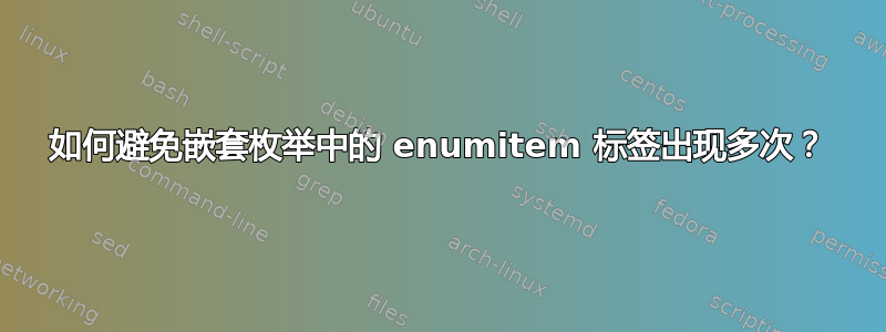 如何避免嵌套枚举中的 enumitem 标签出现多次？