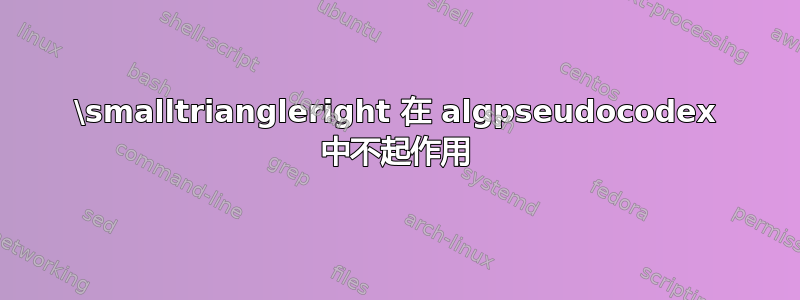 \smalltriangleright 在 algpseudocodex 中不起作用