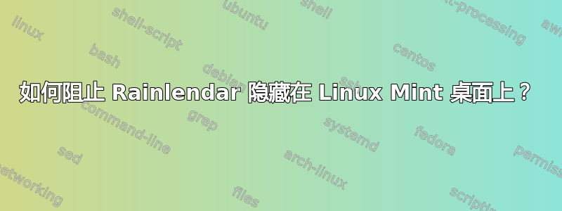 如何阻止 Rainlendar 隐藏在 Linux Mint 桌面上？