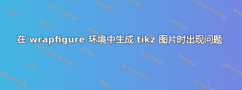 在 wrapfigure 环境中生成 tikz 图片时出现问题