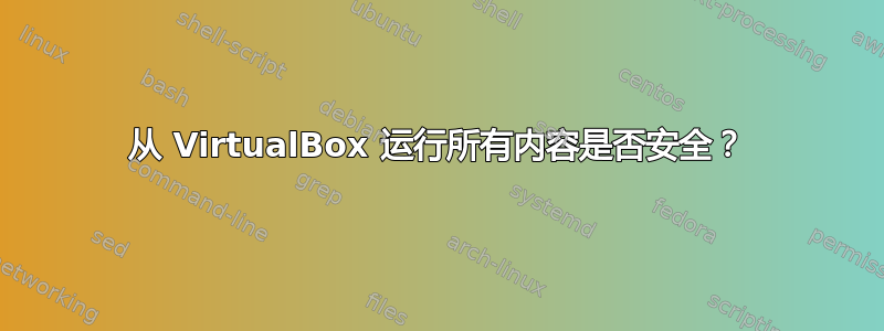 从 VirtualBox 运行所有内容是否安全？