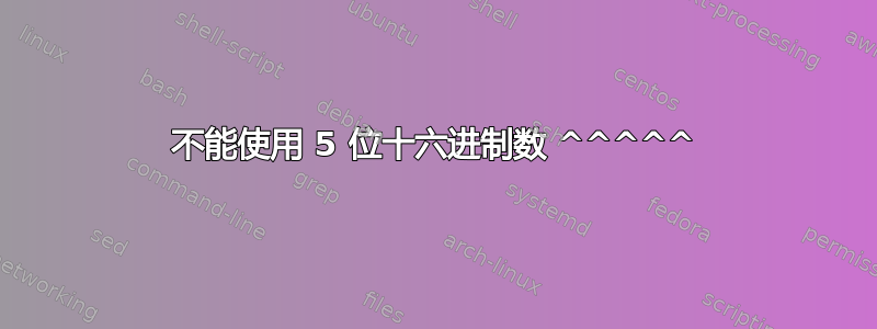 不能使用 5 位十六进制数 ^^^^^