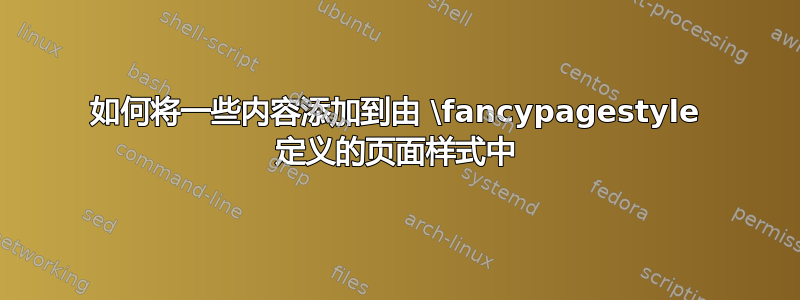 如何将一些内容添加到由 \fancypagestyle 定义的页面样式中