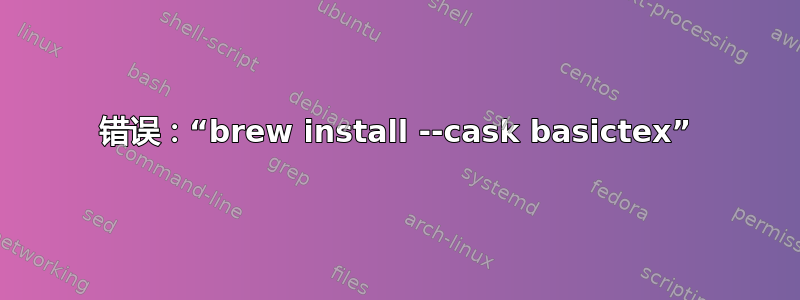 错误：“brew install --cask basictex”