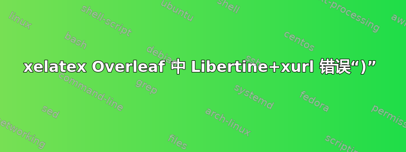 xelatex Overleaf 中 Libertine+xurl 错误“)”