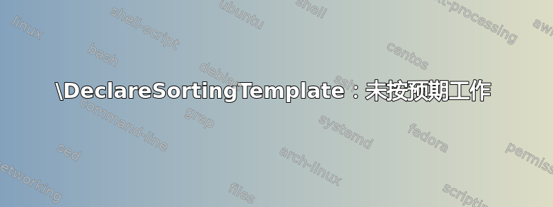 \DeclareSortingTemplate：未按预期工作