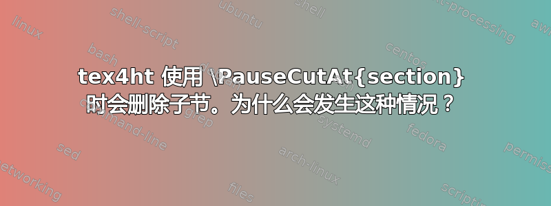 tex4ht 使用 \PauseCutAt{section} 时会删除子节。为什么会发生这种情况？