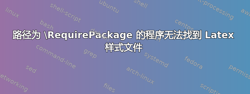 路径为 \RequirePackage 的程序无法找到 Latex 样式文件