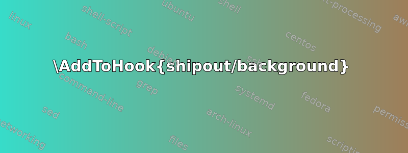 \AddToHook{shipout/background}