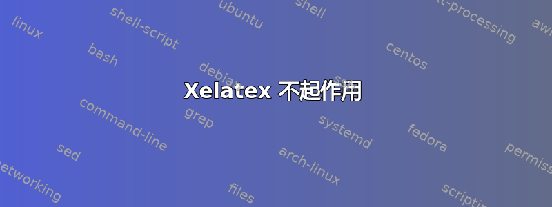 Xelatex 不起作用