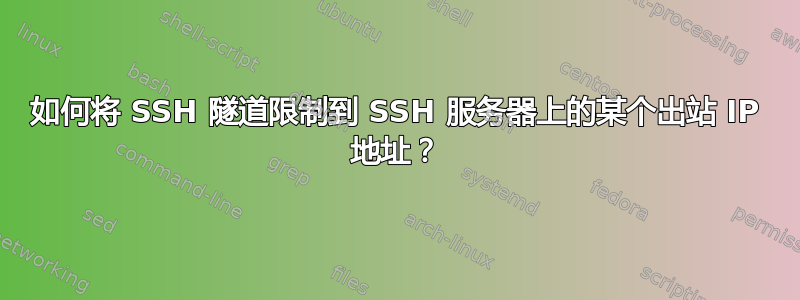 如何将 SSH 隧道限制到 SSH 服务器上的某个出站 IP 地址？