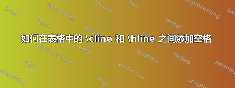 如何在表格中的 \cline 和 \hline 之间添加空格