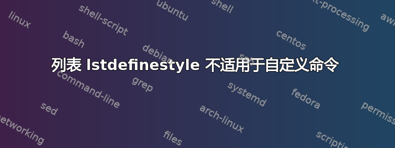 列表 lstdefinestyle 不适用于自定义命令