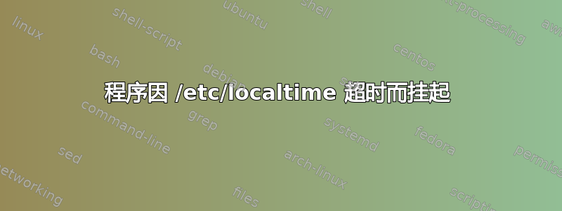 程序因 /etc/localtime 超时而挂起